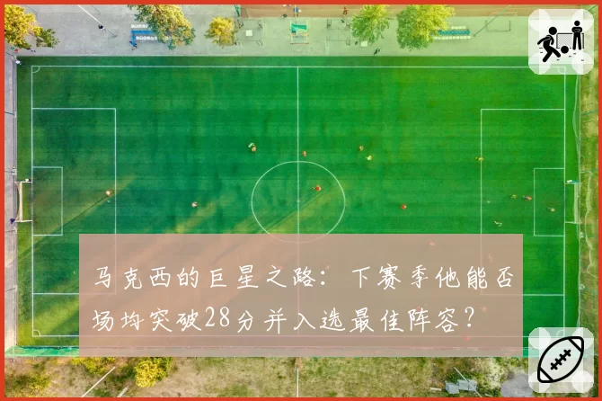 马克西的巨星之路：下赛季他能否场均突破28分并入选最佳阵容？