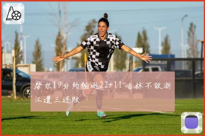 摩尔19分约翰逊22+11 吉林不敌浙江遭三连败