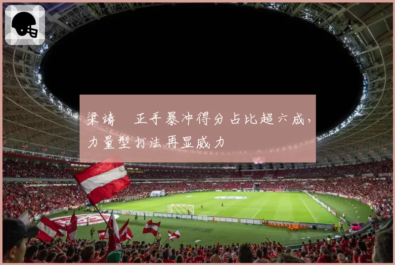 梁靖崑正手暴冲得分占比超六成，力量型打法再显威力