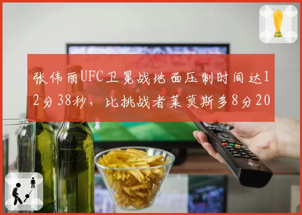 张伟丽UFC卫冕战地面压制时间达12分38秒，比挑战者莱莫斯多8分20秒