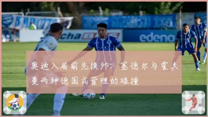 奥迪入局前先换帅：塞德尔与霍夫曼两种德国式管理的碰撞
