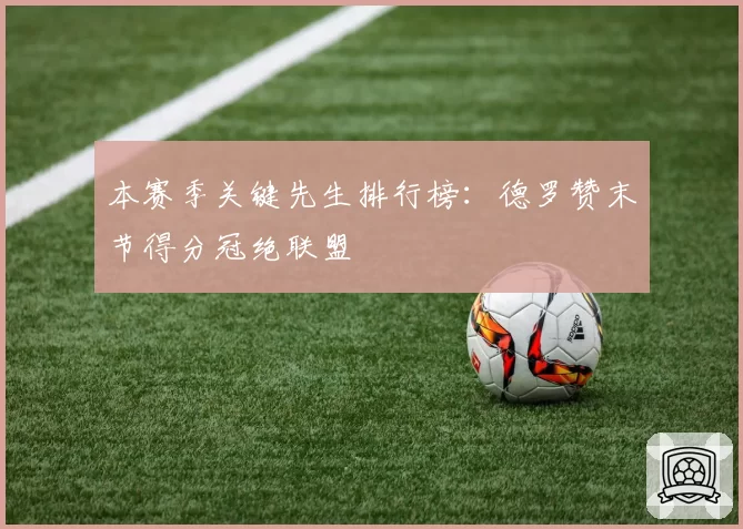 本赛季关键先生排行榜：德罗赞末节得分冠绝联盟