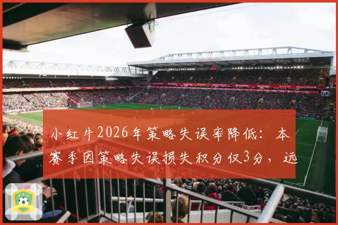 小红牛2026年策略失误率降低：本赛季因策略失误损失积分仅3分，远低于上赛季