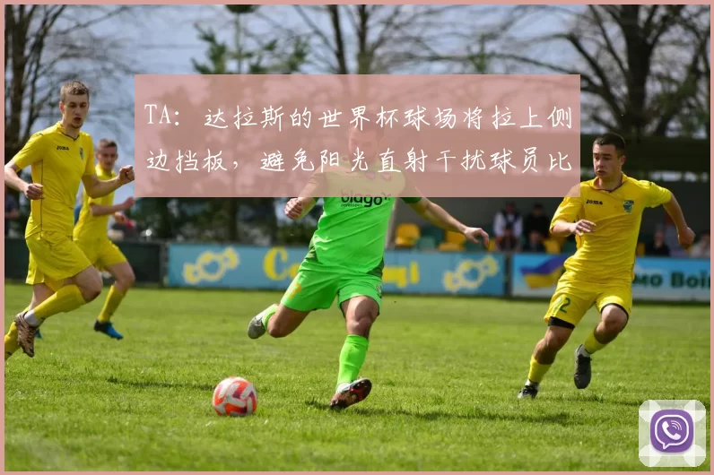 TA：达拉斯的世界杯球场将拉上侧边挡板，避免阳光直射干扰球员比赛