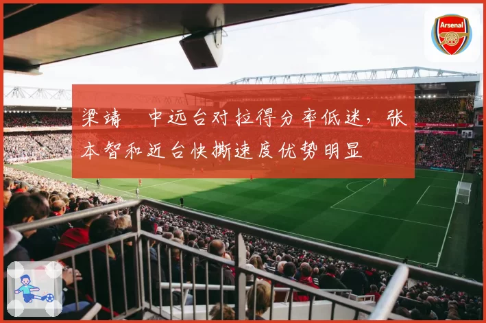 梁靖崑中远台对拉得分率低迷，张本智和近台快撕速度优势明显