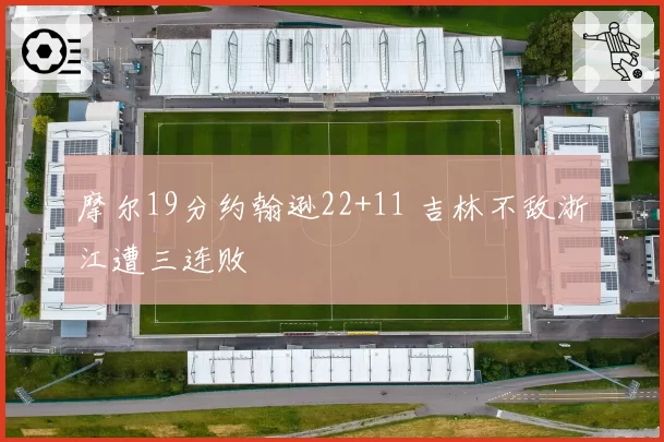 摩尔19分约翰逊22+11 吉林不敌浙江遭三连败