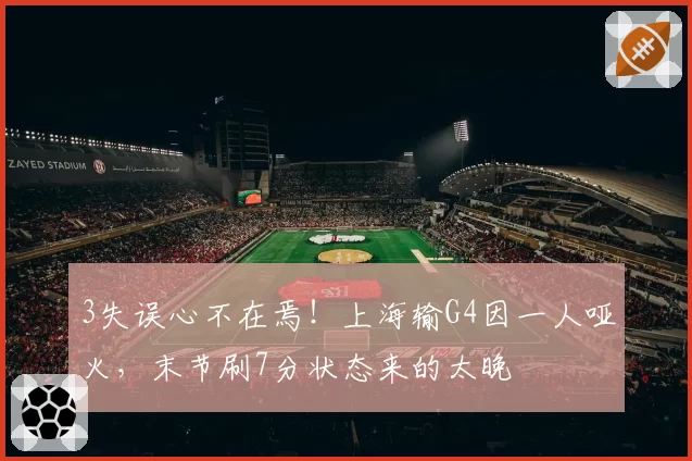 3失误心不在焉！上海输G4因一人哑火，末节刷7分状态来的太晚