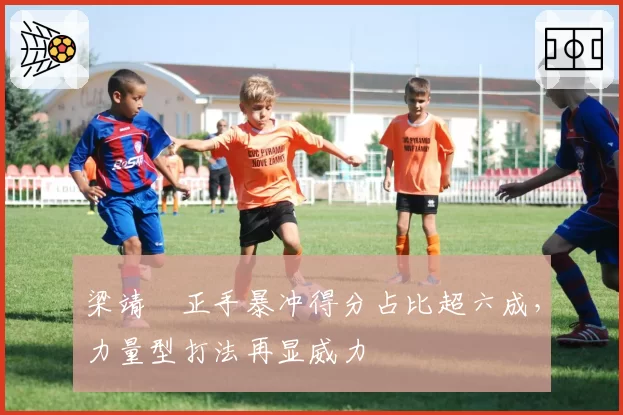 梁靖崑正手暴冲得分占比超六成，力量型打法再显威力