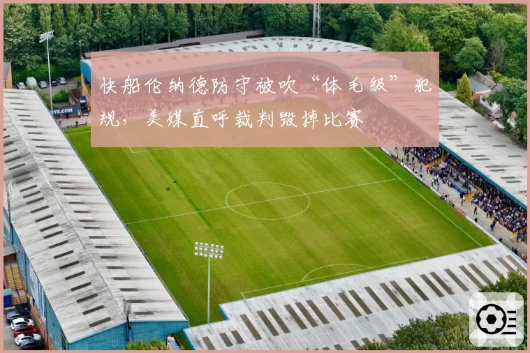快船伦纳德防守被吹“体毛级”犯规，美媒直呼裁判毁掉比赛